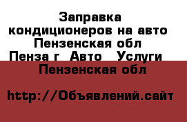Заправка кондиционеров на авто - Пензенская обл., Пенза г. Авто » Услуги   . Пензенская обл.